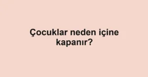cocuklar-neden-icine-kapanir