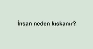 insan-neden-kiskanir