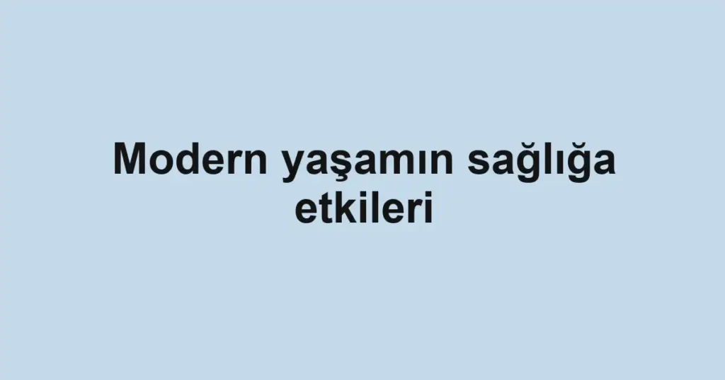 modern-yasamin-sagliga-etkileri