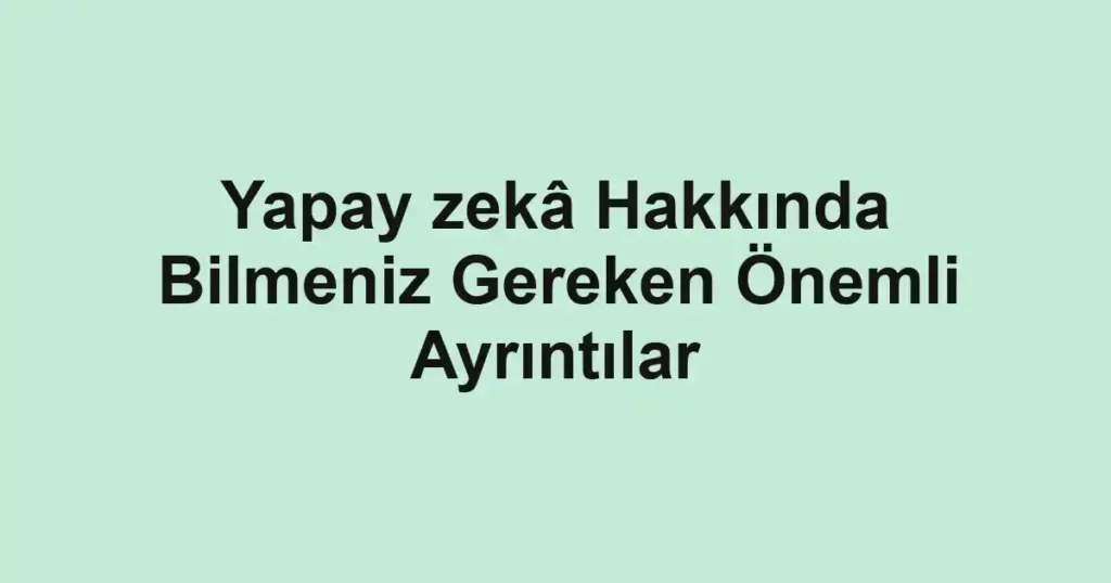 yapay-zeka-hakkinda-bilmeniz-gereken-onemli-ayrintilar.webp