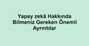 yapay-zeka-hakkinda-bilmeniz-gereken-onemli-ayrintilar.webp